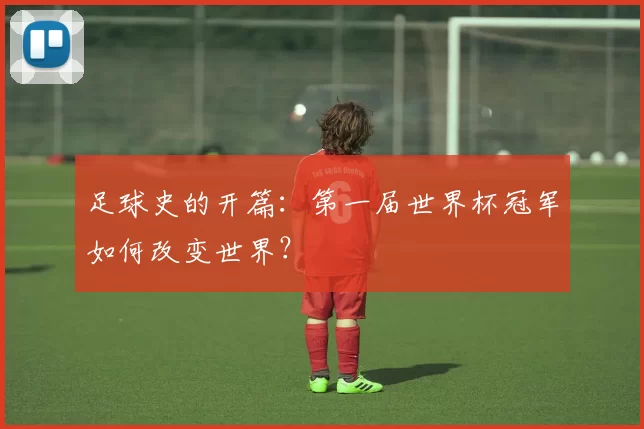 足球史的开篇：第一届世界杯冠军如何改变世界？