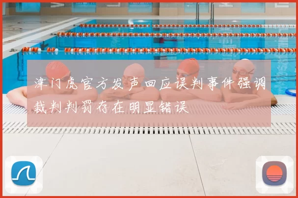 津门虎官方发声回应误判事件强调裁判判罚存在明显错误