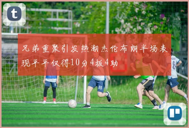 兄弟重聚引发热潮杰伦布朗半场表现平平仅得10分4板4助