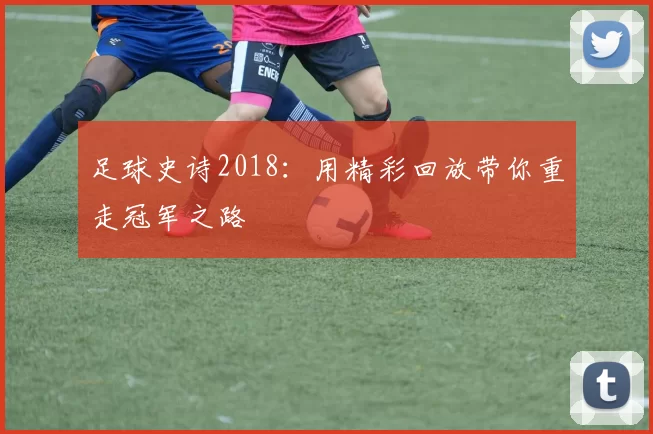 足球史诗2018:用精彩回放带你重走冠军之路