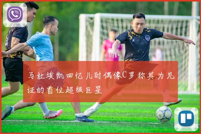马杜埃凯回忆儿时偶像C罗称其为见证的首位超级巨星