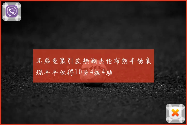 兄弟重聚引发热潮杰伦布朗半场表现平平仅得10分4板4助