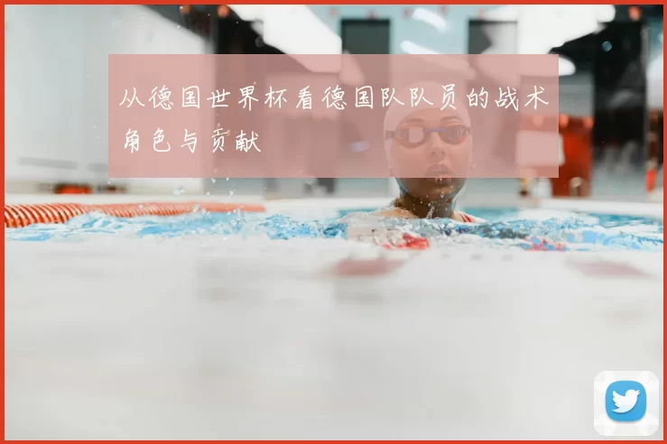 从德国世界杯看德国队队员的战术角色与贡献