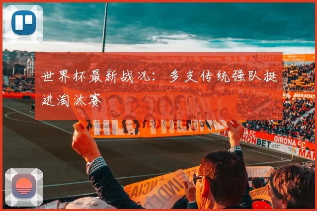 世界杯最新战况：多支传统强队挺进淘汰赛